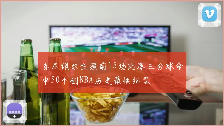 克尼佩尔生涯前15场比赛三分球命中50个创NBA历史最快纪录