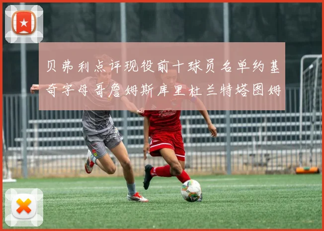 贝弗利点评现役前十球员名单约基奇字母哥詹姆斯库里杜兰特塔图姆华盛顿