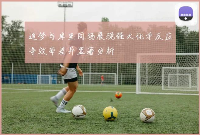 追梦与库里同场展现强大化学反应净效率差异显著分析