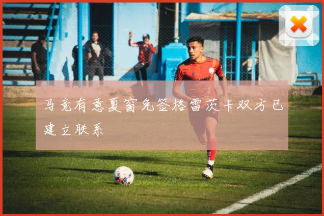 马竞有意夏窗免签格雷茨卡双方已建立联系