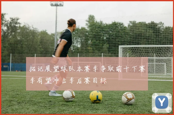 拓记展望球队本赛季争取前十下赛季有望冲击季后赛目标