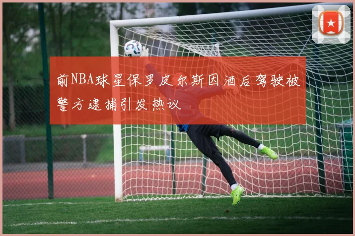前NBA球星保罗皮尔斯因酒后驾驶被警方逮捕引发热议