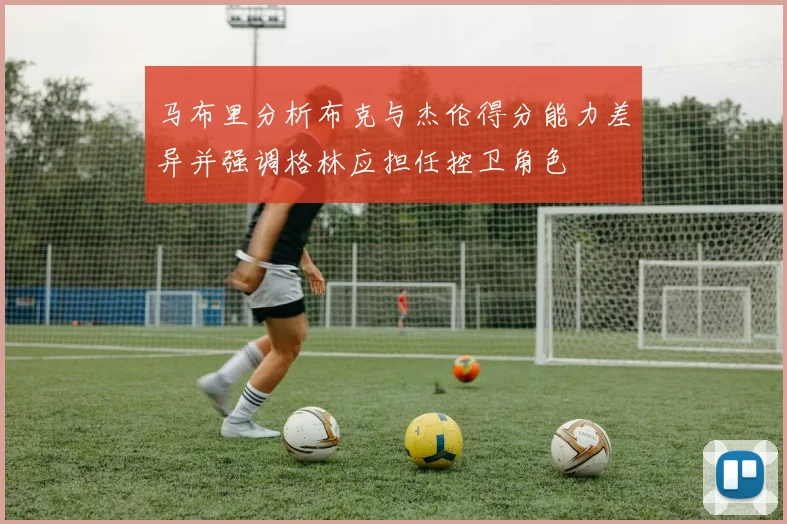 马布里分析布克与杰伦得分能力差异并强调格林应担任控卫角色