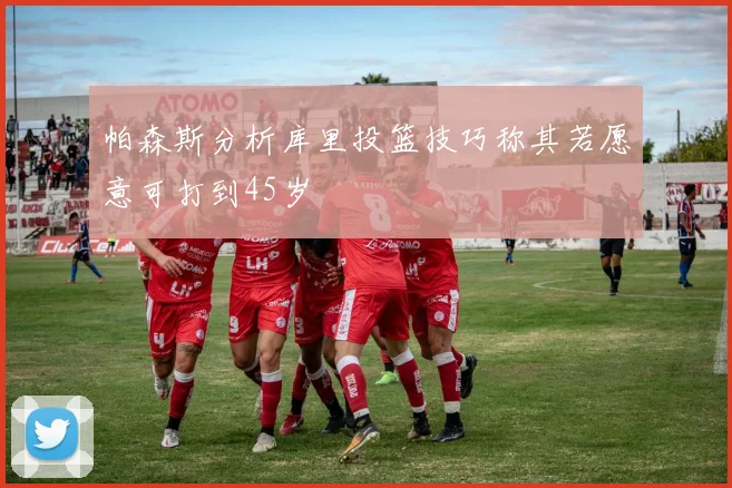 帕森斯分析库里投篮技巧称其若愿意可打到45岁