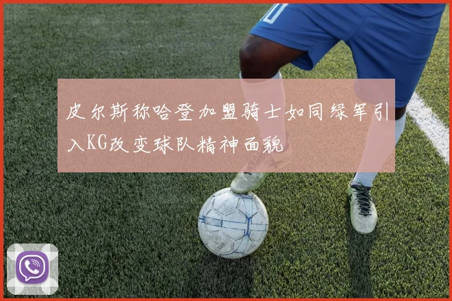 皮尔斯称哈登加盟骑士如同绿军引入KG改变球队精神面貌