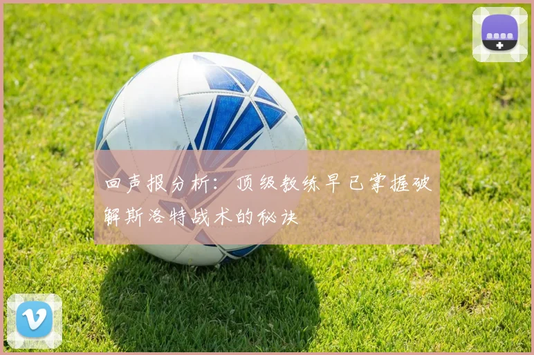 回声报分析：顶级教练早已掌握破解斯洛特战术的秘诀