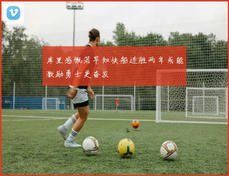 库里感慨若早知快船连胜两年或能激励勇士更奋发