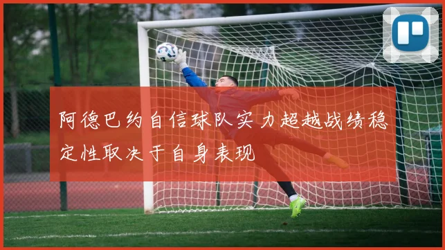 阿德巴约自信球队实力超越战绩稳定性取决于自身表现