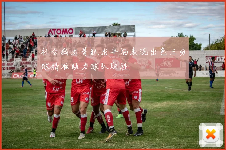 社会我龙哥狄龙半场表现出色三分球精准助力球队取胜