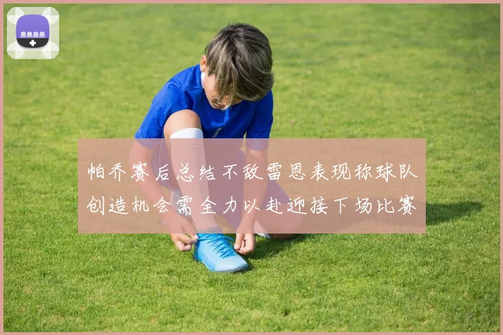 帕乔赛后总结不敌雷恩表现称球队创造机会需全力以赴迎接下场比赛