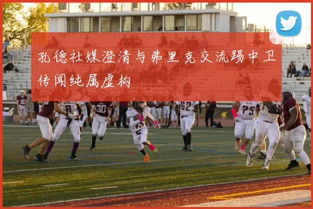 孔德社媒澄清与弗里克交流踢中卫传闻纯属虚构