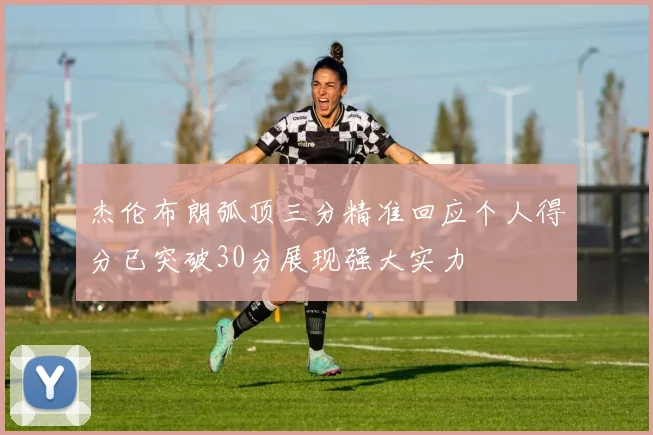 杰伦布朗弧顶三分精准回应个人得分已突破30分展现强大实力