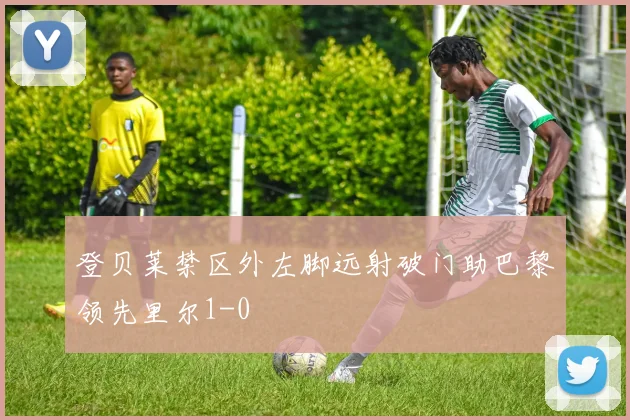 登贝莱禁区外左脚远射破门助巴黎领先里尔1-0