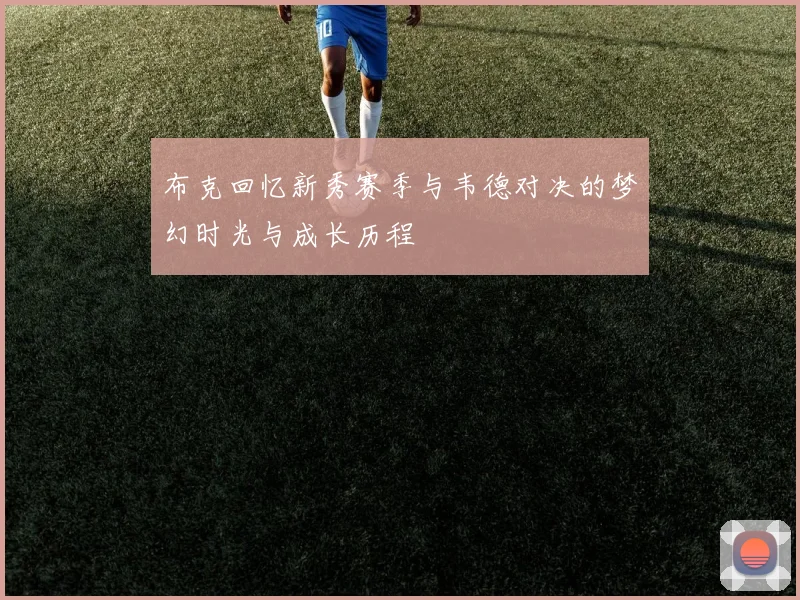 布克回忆新秀赛季与韦德对决的梦幻时光与成长历程