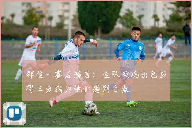 邵佳一赛后感言：全队表现出色应得三分我为他们感到自豪