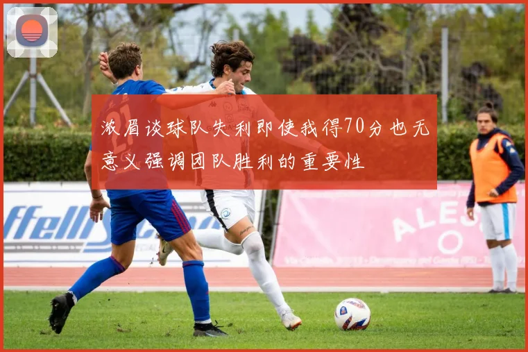 浓眉谈球队失利即使我得70分也无意义强调团队胜利的重要性